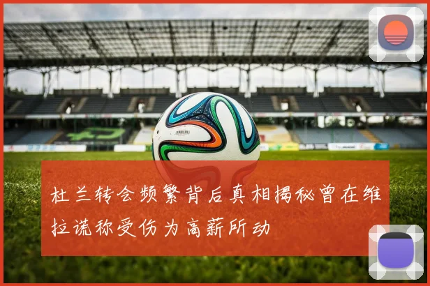 杜兰转会频繁背后真相揭秘曾在维拉谎称受伤为高薪所动
