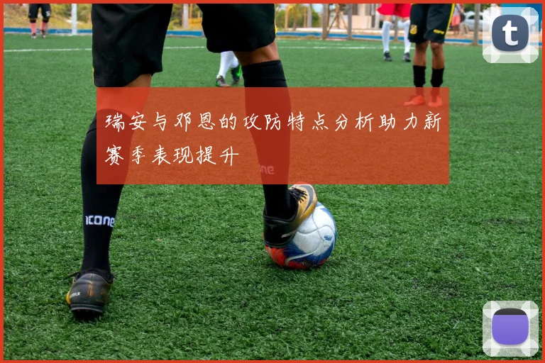 瑞安与邓恩的攻防特点分析助力新赛季表现提升