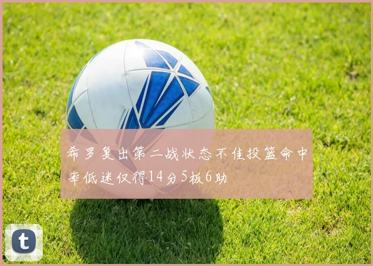 希罗复出第二战状态不佳投篮命中率低迷仅得14分5板6助