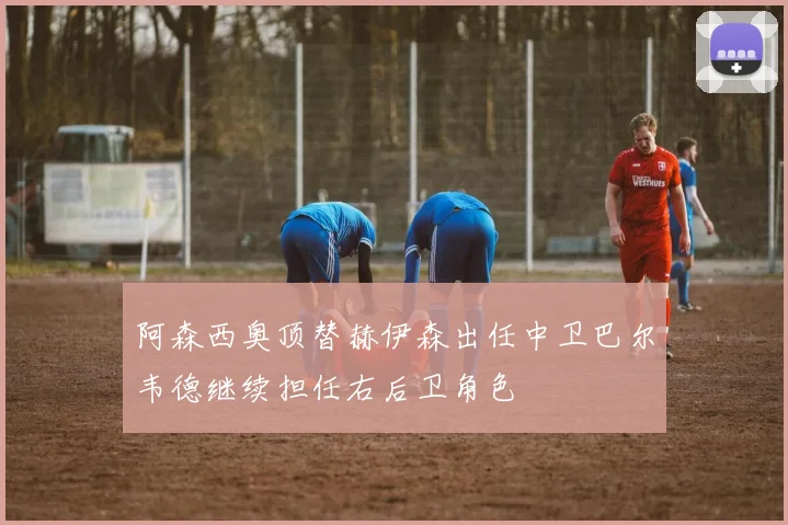阿森西奥顶替赫伊森出任中卫巴尔韦德继续担任右后卫角色