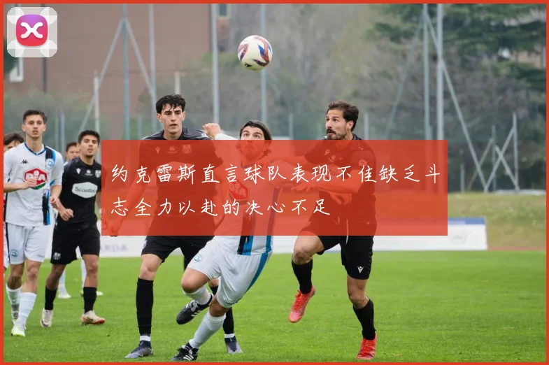 约克雷斯直言球队表现不佳缺乏斗志全力以赴的决心不足