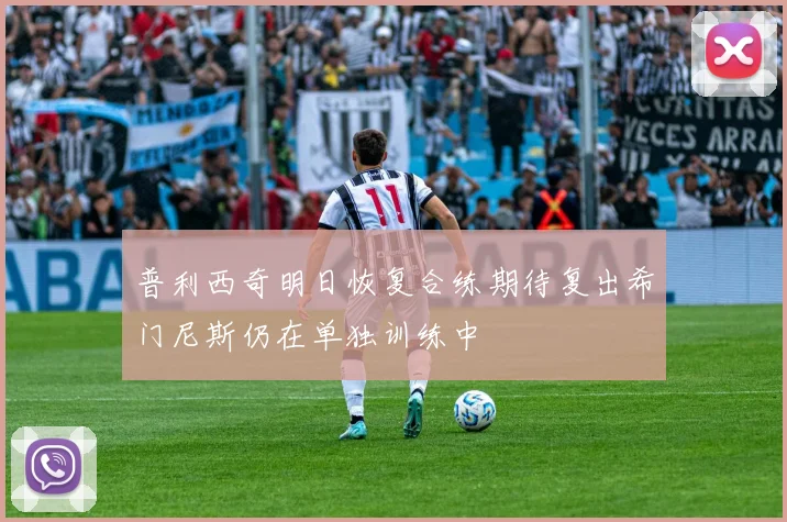 普利西奇明日恢复合练期待复出希门尼斯仍在单独训练中