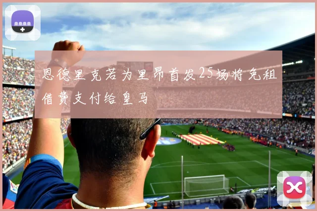 恩德里克若为里昂首发25场将免租借费支付给皇马