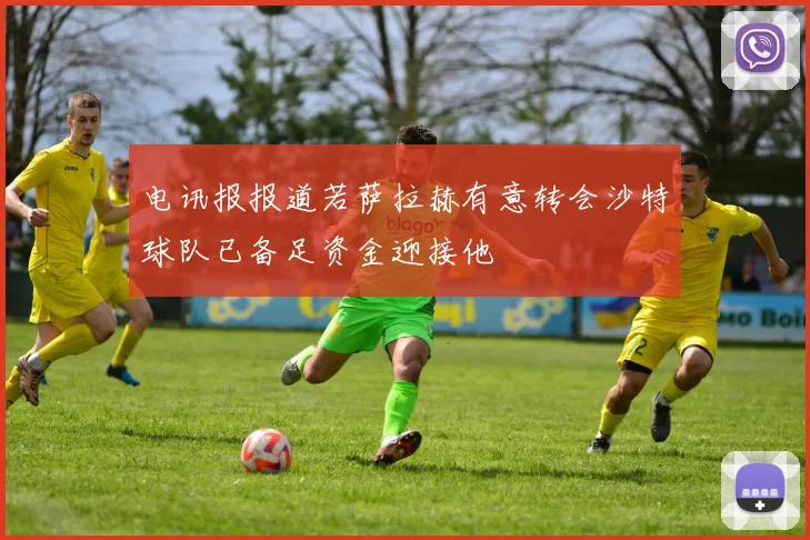 电讯报报道若萨拉赫有意转会沙特球队已备足资金迎接他
