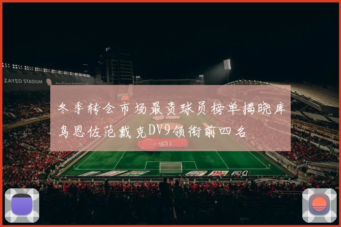 冬季转会市场最贵球员榜单揭晓库鸟恩佐范戴克DV9领衔前四名