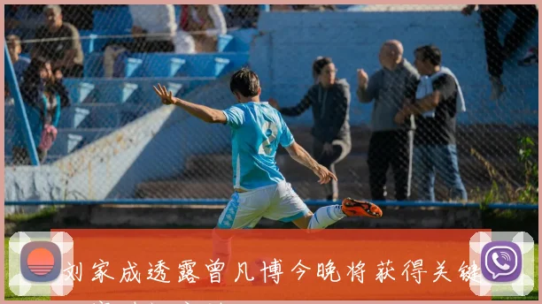 刘家成透露曾凡博今晚将获得关键比赛时间安排