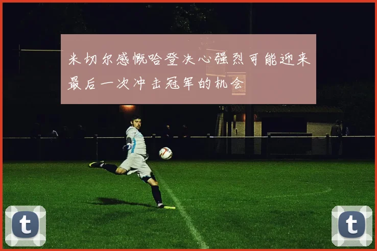 米切尔感慨哈登决心强烈可能迎来最后一次冲击冠军的机会