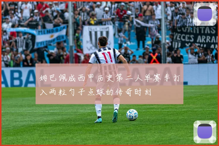 姆巴佩成西甲历史第二人单赛季打入两粒勺子点球的传奇时刻