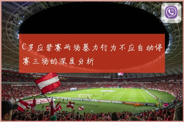 C罗应禁赛两场暴力行为不应自动停赛三场的深度分析