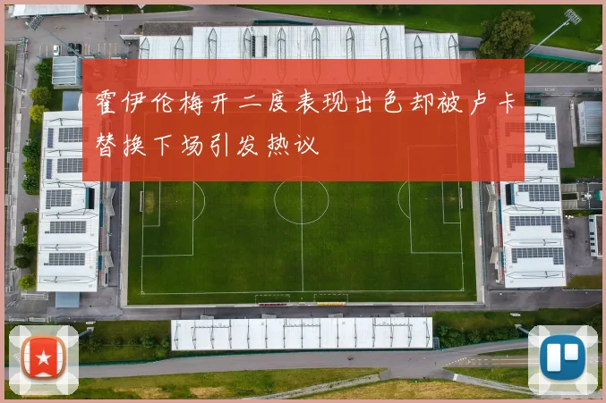 霍伊伦梅开二度表现出色却被卢卡替换下场引发热议