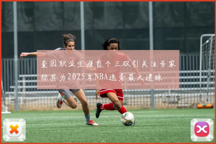 奎因职业生涯首个三双引关注专家称其为2025年NBA选秀最大遗珠