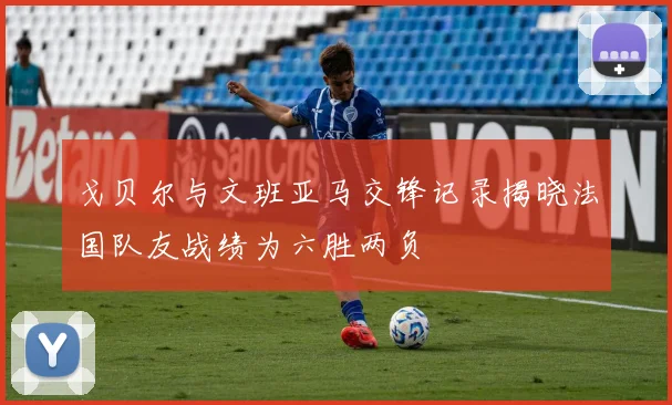戈贝尔与文班亚马交锋记录揭晓法国队友战绩为六胜两负