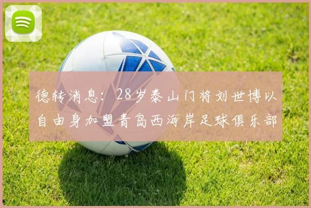 德转消息：28岁泰山门将刘世博以自由身加盟青岛西海岸足球俱乐部