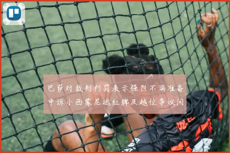 巴萨对裁判判罚表示强烈不满准备申诉小西蒙尼逃红牌及越位争议问题