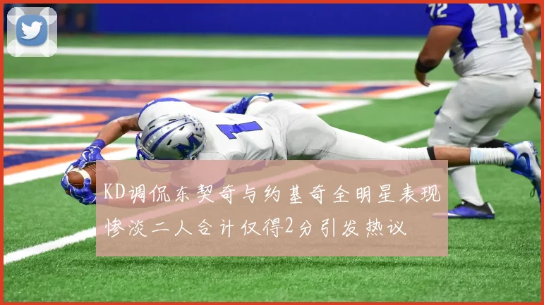 KD调侃东契奇与约基奇全明星表现惨淡二人合计仅得2分引发热议